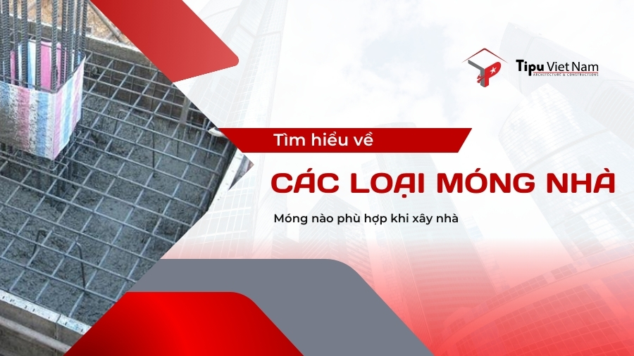 Tìm hiểu về các loại móng nhà chính | Móng nào phù hợp khi xây nhà