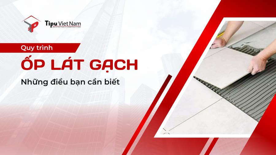 Quy trình thi công ốp lát gạch | Những điều bạn cần biết